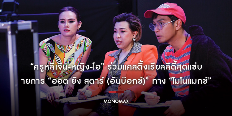 “ครูหลี่เจิน-หญิง-โอ” ร่วมแคสติ้งเรียลลิตี้สุดแซ่บแห่งปี!!! รายการ “ฮอต ยัง สตาร์ (อันบ๊อกซ์)” ทาง “โมโนแมกซ์”